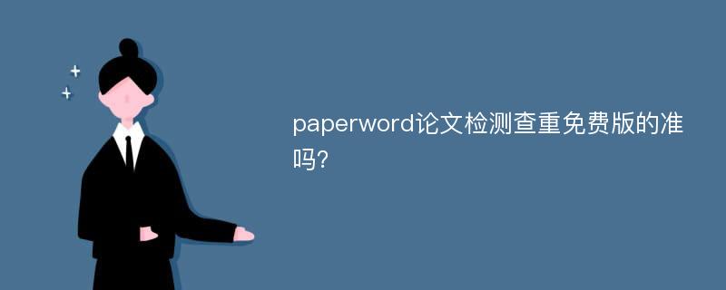 paperword论文检测查重免费版的准吗？