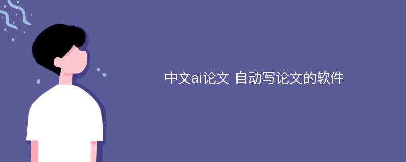 中文ai论文 自动写论文的软件